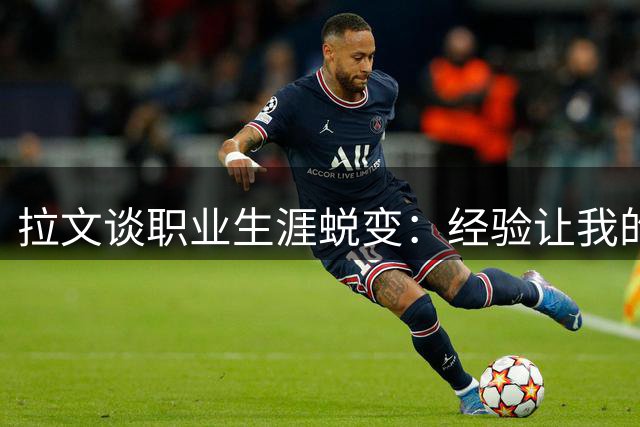 拉文谈职业生涯蜕变：经验让我的比赛更出色